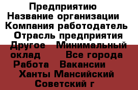 Предприятию › Название организации ­ Компания-работодатель › Отрасль предприятия ­ Другое › Минимальный оклад ­ 1 - Все города Работа » Вакансии   . Ханты-Мансийский,Советский г.